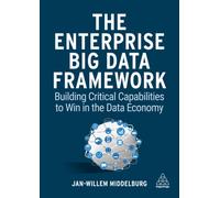 The Enterprise Big Data Framework : Building Critical Capabilities to Win in the Data Economy