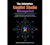 The Enterprise Copilot Studio Blueprint: Design, Build, Govern, and Scale Intelligent AI Agents Across Microsoft 365 & Power Platform