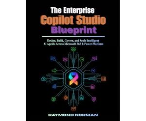 The Enterprise Copilot Studio Blueprint: Design, Build, Govern, and Scale Intelligent AI Agents Across Microsoft 365 & Power Platform