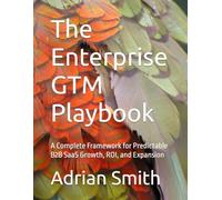 The Enterprise GTM Playbook: A Complete Framework for Predictable B2B SaaS Growth, ROI, and Expansion