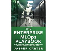 The Enterprise MLOps Playbook: How to Deploy, Govern, and Scale Machine Learning Systems in the Real World