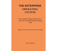 The Enterprise Operating System: How Leaders Design Enterprises-and How Architects Make Strategy Real