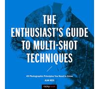 The Enthusiast's Guide to Multi-Shot Techniques – 50 Photographic Principles You Need to Know