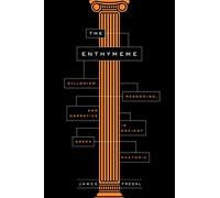 The Enthymeme: Syllogism, Reasoning, and Narrative in Ancient Greek Rhetoric