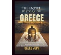 The Entire History Of Greece: How Greece Shaped Civilization from the Bronze Age to the Present (European countries)