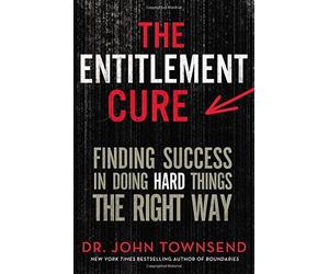 The Entitlement Cure: Finding Success in Doing Hard Things the Right Way by John Townsend (2015-10-06)