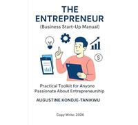 The Entrepreneur: Business Start-Up Manual (Practical Tool Kit for Everyone Passionate About Entrepreneurship)