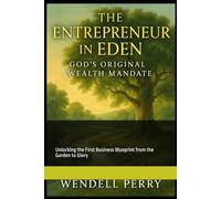 The Entrepreneur in Eden: God’s Original Wealth Mandate.: Unlocking the First Business Blueprint from the Garden to Glory