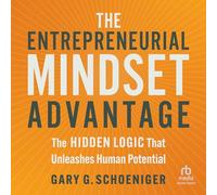 The Entrepreneurial Mindset Advantage: The Hidden Logic That Unleashes Human Potential