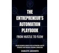 The Entrepreneur's Automation Playbook: From Hustle to Flow: Unlock Business Growth with Automation: Master Efficiency and Preserve Personal Connection