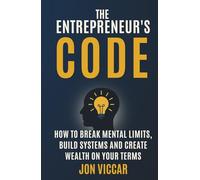 The Entrepreneur's Code: How to Break Mental Limits, Build Systems and Create Wealth On Your Terms