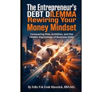 The Entrepreneur's Debt Dilemma: Rewiring Your Money Mindset: Conquering Risk, Ambition, and the Hidden Psychology of Money