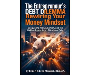 The Entrepreneur's Debt Dilemma: Rewiring Your Money Mindset: Conquering Risk, Ambition, and the Hidden Psychology of Money (Small Business)