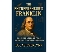 The Entrepreneur's Franklin: Business Lessons from America's First Self-Made Man