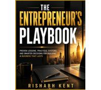 The Entrepreneur's Playbook: Proven Lessons, Practical Systems, and Smarter Decisions for Building a Business That Lasts
