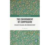 The Environment of Compassion: Ecology, Religion, and Embodied Story (Routledge Studies in Religion)