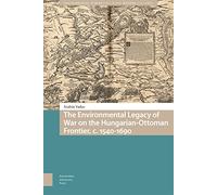 The Environmental Legacy of War on the Hungarian-Ottoman Frontier, c. 1540-1690 (Environmental Humanities in Pre-modern Cultures)