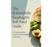 The Eosinophilic Esophagitis Soft Food Guide: Six Food Elimination Recipes for Safe Swallowing and Healing