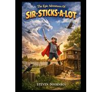 The Epic Adventures Of Sir-Sticks-A-Lot A Back Yard Dragon Adventure Fantasy Story For Ages 6-10: It's not just a backyard. It's a kingdom!