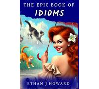 The Epic Book of Idioms: Explore over 120 Popular English Idioms and Funny Sayings, Their Meanings, and Origins (The Epic Books of)