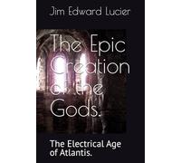 The Epic Creation of the Gods.: The Electrical Age of Atlantis.