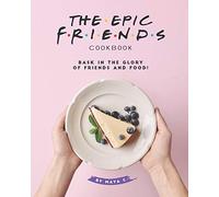 The Epic F.R.I.E.N.D.S. Cookbook: Bask in The Glory of Friends and Food!