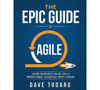 The Epic Guide to Agile: More Business Value on a Predictable Schedule with Scrum