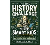 The Epic History Challenge For Super Smart Kids: 500+ Fascinating Facts, Timelines, Quizzes & Wild Stories from Ancient to Modern Times - The Ultimate Educational Gift for Boys & Girls