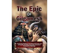 The Epic of Gilgamesh: A Captivating Retelling of the World’s Oldest Epic Tale of Kingship, Friendship, Immortality, and Ancient Mesopotamian Mythology