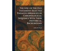 The Epic of the Old Testament: Selected Passages Arranged in Chronological Sequence With Their Historical Background