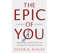 The Epic of You : Reframe Your Past to Navigate Your Future