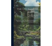The Epigrams of Martial: Translated Into English Prose. Each Accompanied by One Or More Verse Translations, from the Works of English Poets, and Various Other Sources
