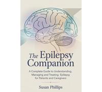 THE EPILEPSY COMPANION: A Complete Guide to Understanding, Managing and Treating Epilepsy for Patients and Caregivers