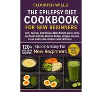 THE EPILEPSY DIET COOKBOOK FOR NEW BEGINNERS: 120+ Epilepsy Diet Recipes Made Simple: Quick, Tasty, and Family-Friendly Meals to Reduce Triggers, Improve Focus, and Create a Seizure-Smart Lifestyle