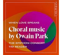 The Epiphoni Consort; Tim Reader - When Love Speaks: Choral Music by Owain Park