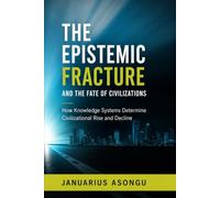 The Epistemic Fracture and the Fate of Civilizations: How Knowledge Systems Determine Civilizational Rise and Decline