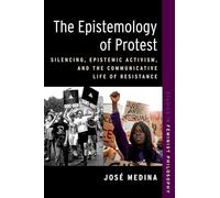The Epistemology of Protest: Silencing, Epistemic Activism, and the Communicative Life of Resistance (STUDIES IN FEMINIST PHILOSOPHY SERIES)