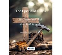 The Epistle of James: The Tension and Truth about Faith & Works: Small Group Discussion Guide