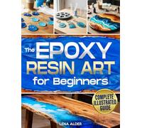 The Epoxy Resin Art for Beginners: The Complete Illustrated Guide to Start Without Costly Tools, Avoid Mistakes, and Create Professional Jewelry, Décor, and Gifts You’ll Be Proud to Display or Sell