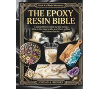 The Epoxy Resin Bible A Comprehensive Step-by-Step Guide: What to Use, How to Mix, and Where to Pour for Flawless Results (Resin Workshop)
