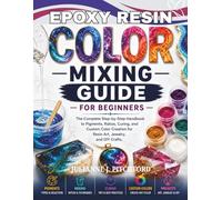THE EPOXY RESIN COLOR MIXING GUIDE FOR BEGINNERS: The Complete Step-by-Step Handbook to Pigments, Ratios, Curing, and Custom Color Creation for Resin Art, Jewelry, and DIY Crafts