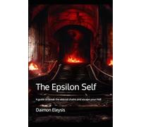 The Epsilon Self: A guide to break the eternal chains and escape your Hell (Epsilon Self Initiation)