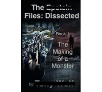 THE EPSTEIN FILES: DISSECTED: Book 1 (THE MAKING OF A MONSTER)