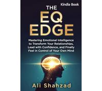 THE EQ EDGE: Mastering Emotional Intelligence to Transform Your Relationships, Lead with Confidence, and Finally Feel in Control of Your Own Mind