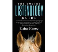 The Equine Listenology Guide - Essential horsemanship, horse body language & behaviour, groundwork, in-hand exercises & riding lessons to develop softness, connection & collection