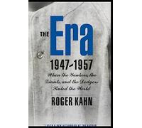 The Era, 1947-1957: When the Yankees, the Giants, and the Dodgers Ruled the World