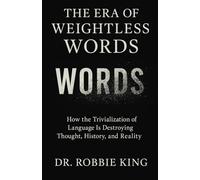 The Era of Weightless Words: How the Trivialization of Language Is Destroying Thought, History, and Reality