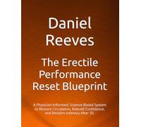 The Erectile Performance Reset Blueprint: A Physician-Informed, Science-Based System to Restore Circulation, Rebuild Confidence, and Reclaim Intimacy After 35.