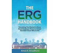 The ERG Handbook: Everything You Wanted to Know about Employee Resource Groups but Didn't Know Who to Ask