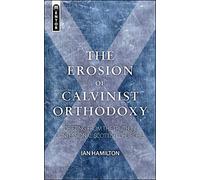 The Erosion of Calvinist Orthodoxy: Drifting from the Truth in confessional Scottish Churches